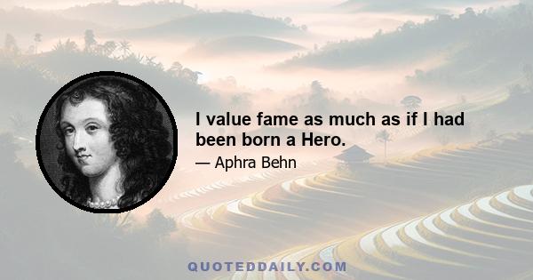 I value fame as much as if I had been born a Hero.