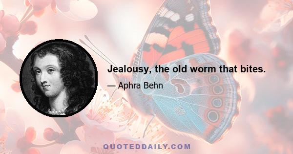 Jealousy, the old worm that bites.