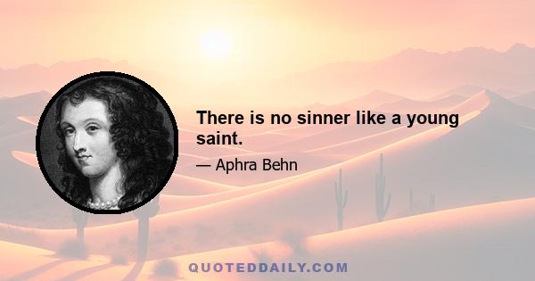 There is no sinner like a young saint.