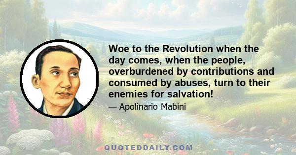 Woe to the Revolution when the day comes, when the people, overburdened by contributions and consumed by abuses, turn to their enemies for salvation!