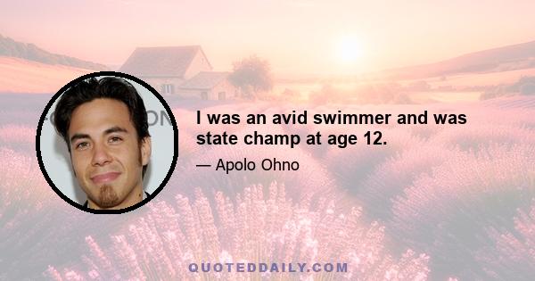 I was an avid swimmer and was state champ at age 12.