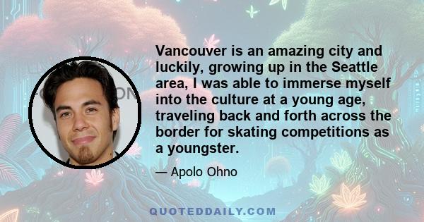 Vancouver is an amazing city and luckily, growing up in the Seattle area, I was able to immerse myself into the culture at a young age, traveling back and forth across the border for skating competitions as a youngster.