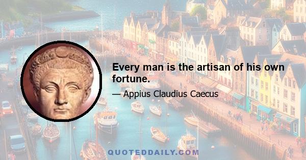 Every man is the artisan of his own fortune.