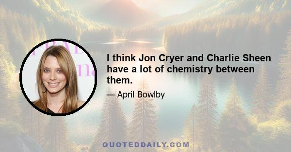 I think Jon Cryer and Charlie Sheen have a lot of chemistry between them.