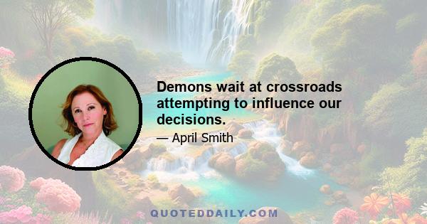 Demons wait at crossroads attempting to influence our decisions.