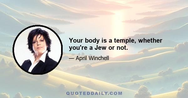 Your body is a temple, whether you're a Jew or not.