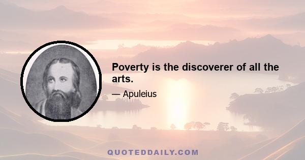 Poverty is the discoverer of all the arts.