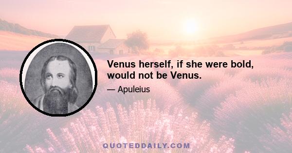 Venus herself, if she were bold, would not be Venus.