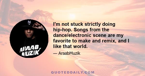 I'm not stuck strictly doing hip-hop. Songs from the dance/electronic scene are my favorite to make and remix, and I like that world.