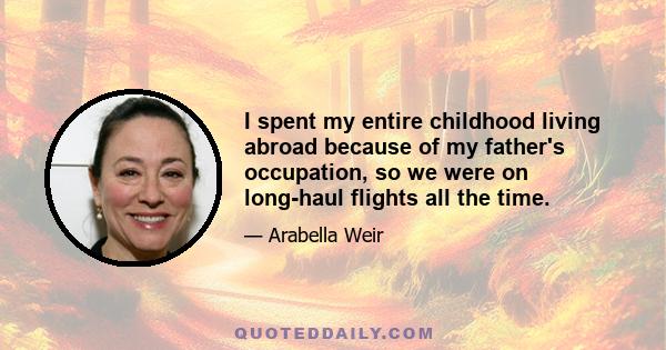 I spent my entire childhood living abroad because of my father's occupation, so we were on long-haul flights all the time.