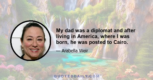 My dad was a diplomat and after living in America, where I was born, he was posted to Cairo.