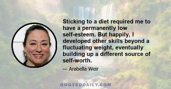 Sticking to a diet required me to have a permanently low self-esteem. But happily, I developed other skills beyond a fluctuating weight, eventually building up a different source of self-worth.