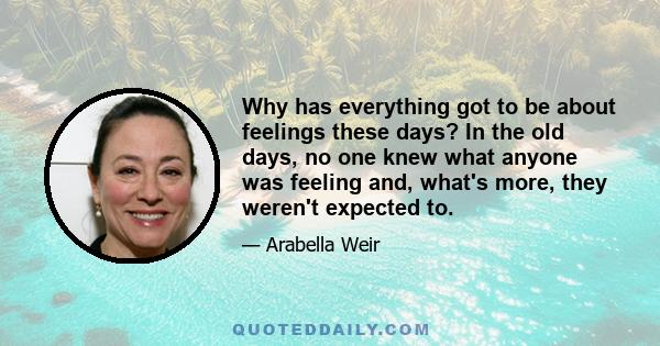 Why has everything got to be about feelings these days? In the old days, no one knew what anyone was feeling and, what's more, they weren't expected to.