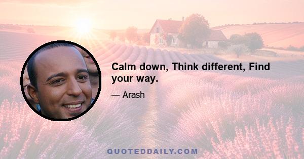 Calm down, Think different, Find your way.