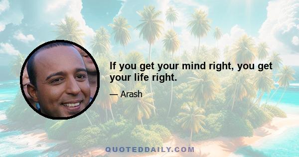 If you get your mind right, you get your life right.