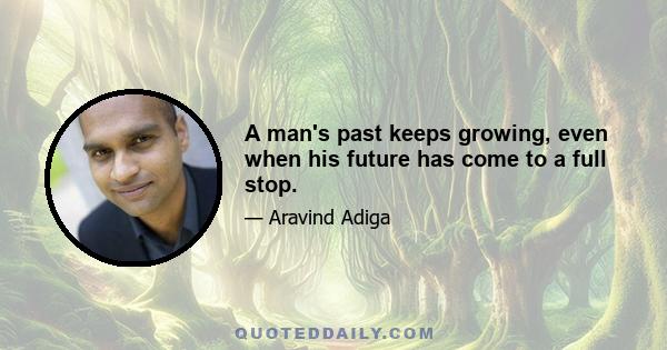 A man's past keeps growing, even when his future has come to a full stop.