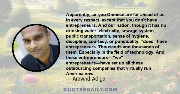 Apparently, sir you Chinese are far ahead of us in every respect, except that you don’t have entrepreneurs. And our nation, though it has no drinking water, electricity, sewage system, public transportation, sense of