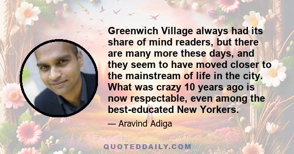 Greenwich Village always had its share of mind readers, but there are many more these days, and they seem to have moved closer to the mainstream of life in the city. What was crazy 10 years ago is now respectable, even