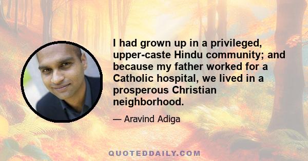 I had grown up in a privileged, upper-caste Hindu community; and because my father worked for a Catholic hospital, we lived in a prosperous Christian neighborhood.