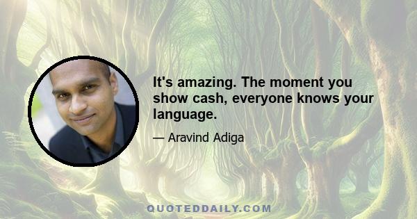 It's amazing. The moment you show cash, everyone knows your language.