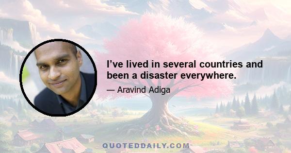 I’ve lived in several countries and been a disaster everywhere.