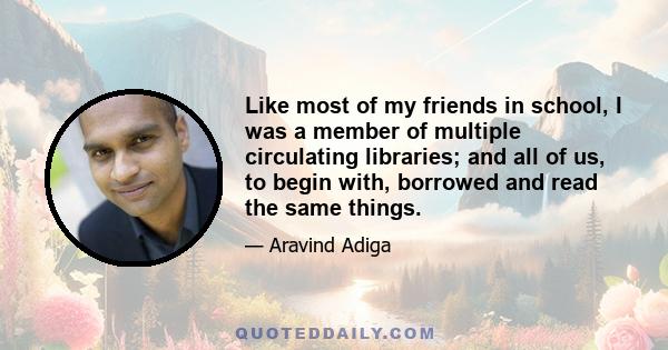 Like most of my friends in school, I was a member of multiple circulating libraries; and all of us, to begin with, borrowed and read the same things.