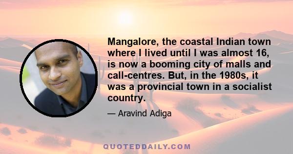 Mangalore, the coastal Indian town where I lived until I was almost 16, is now a booming city of malls and call-centres. But, in the 1980s, it was a provincial town in a socialist country.