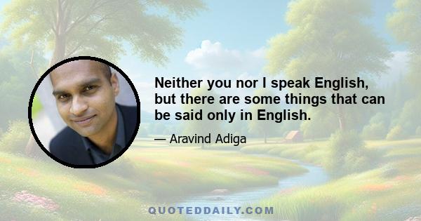 Neither you nor I speak English, but there are some things that can be said only in English.