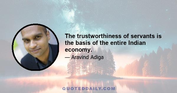 The trustworthiness of servants is the basis of the entire Indian economy.