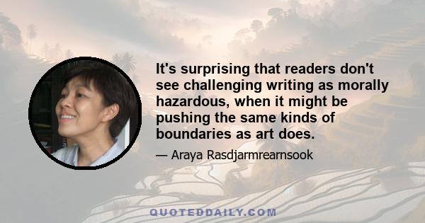 It's surprising that readers don't see challenging writing as morally hazardous, when it might be pushing the same kinds of boundaries as art does.