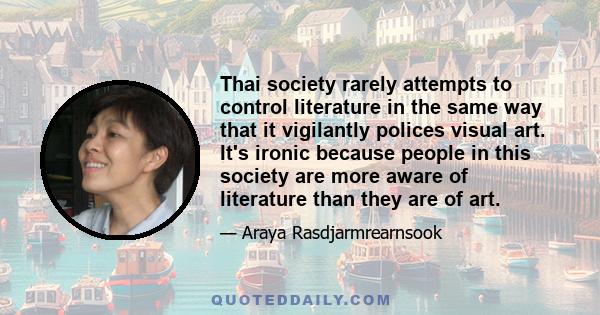 Thai society rarely attempts to control literature in the same way that it vigilantly polices visual art. It's ironic because people in this society are more aware of literature than they are of art.