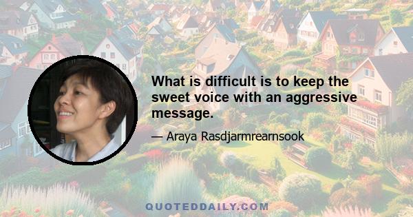 What is difficult is to keep the sweet voice with an aggressive message.