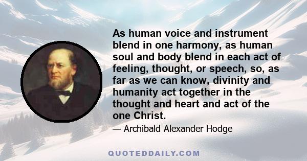 As human voice and instrument blend in one harmony, as human soul and body blend in each act of feeling, thought, or speech, so, as far as we can know, divinity and humanity act together in the thought and heart and act 