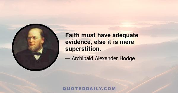 Faith must have adequate evidence, else it is mere superstition.