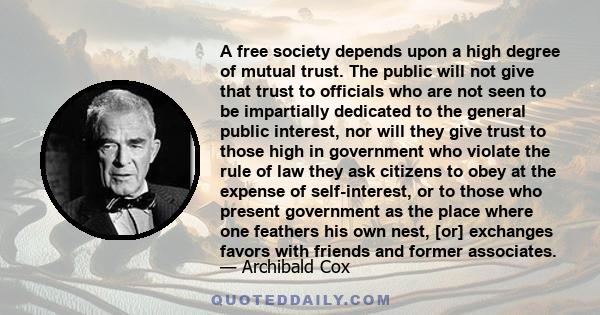 A free society depends upon a high degree of mutual trust. The public will not give that trust to officials who are not seen to be impartially dedicated to the general public interest, nor will they give trust to those