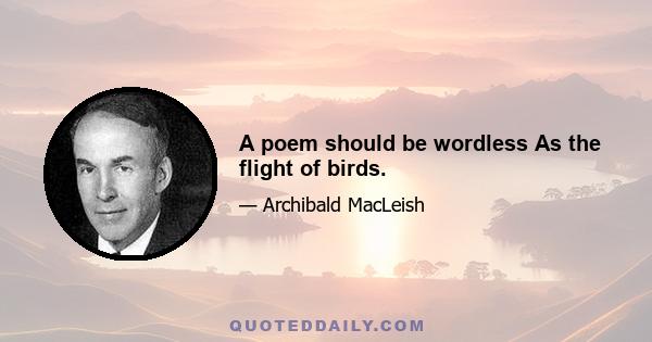 A poem should be wordless As the flight of birds.