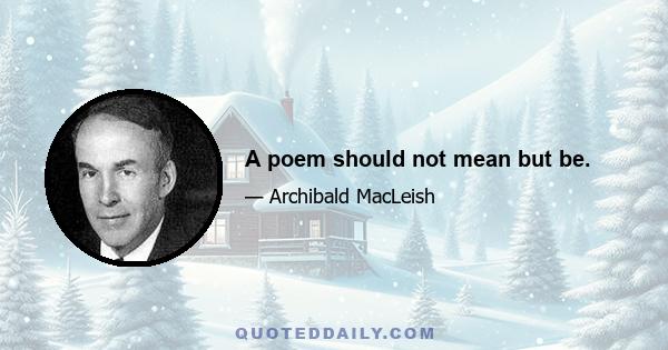 A poem should not mean but be.