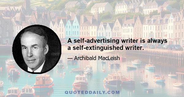 A self-advertising writer is always a self-extinguished writer.