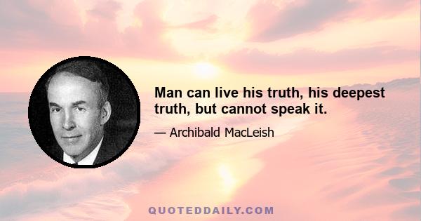 Man can live his truth, his deepest truth, but cannot speak it.