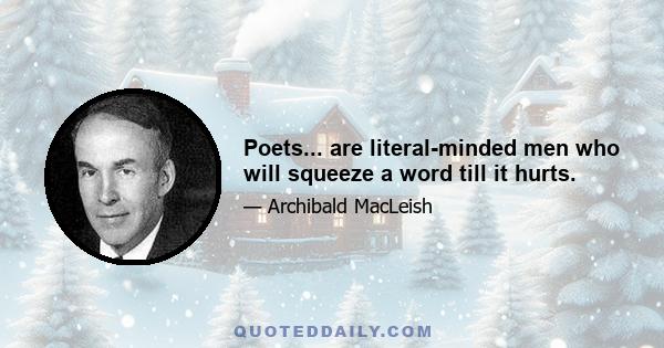 Poets... are literal-minded men who will squeeze a word till it hurts.