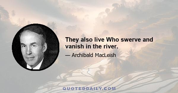 They also live Who swerve and vanish in the river.