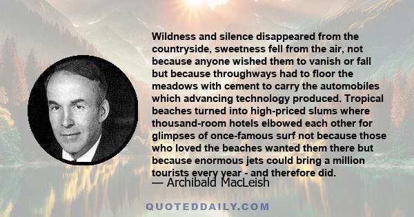 Wildness and silence disappeared from the countryside, sweetness fell from the air, not because anyone wished them to vanish or fall but because throughways had to floor the meadows with cement to carry the automobiles