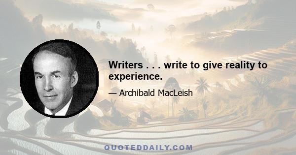 Writers . . . write to give reality to experience.