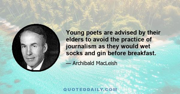 Young poets are advised by their elders to avoid the practice of journalism as they would wet socks and gin before breakfast.