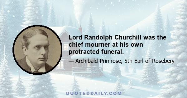 Lord Randolph Churchill was the chief mourner at his own protracted funeral.