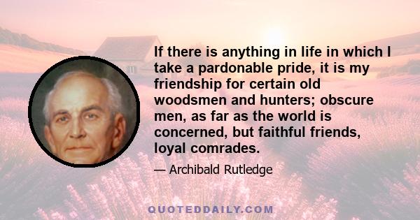 If there is anything in life in which I take a pardonable pride, it is my friendship for certain old woodsmen and hunters; obscure men, as far as the world is concerned, but faithful friends, loyal comrades.