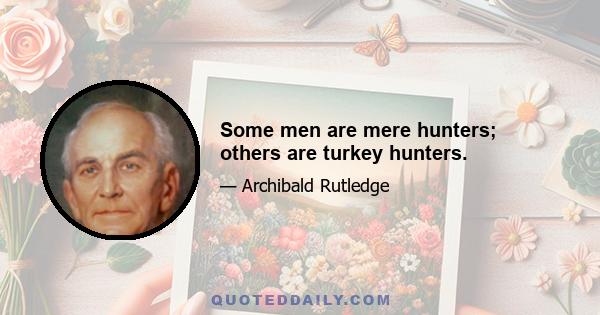 Some men are mere hunters; others are turkey hunters.