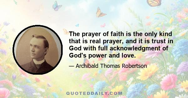 The prayer of faith is the only kind that is real prayer, and it is trust in God with full acknowledgment of God's power and love.