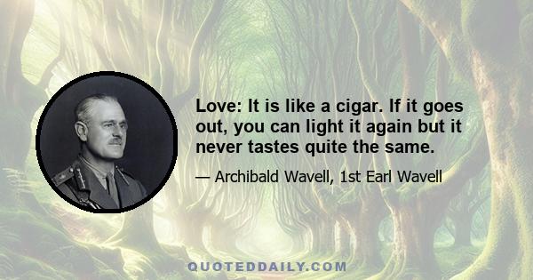 Love: It is like a cigar. If it goes out, you can light it again but it never tastes quite the same.