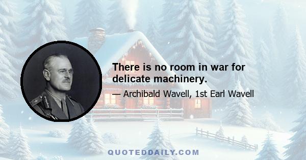 There is no room in war for delicate machinery.